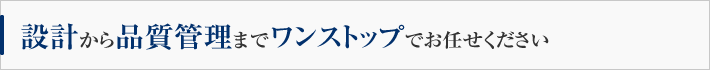 設計から品質管理までワンストップでお任せください